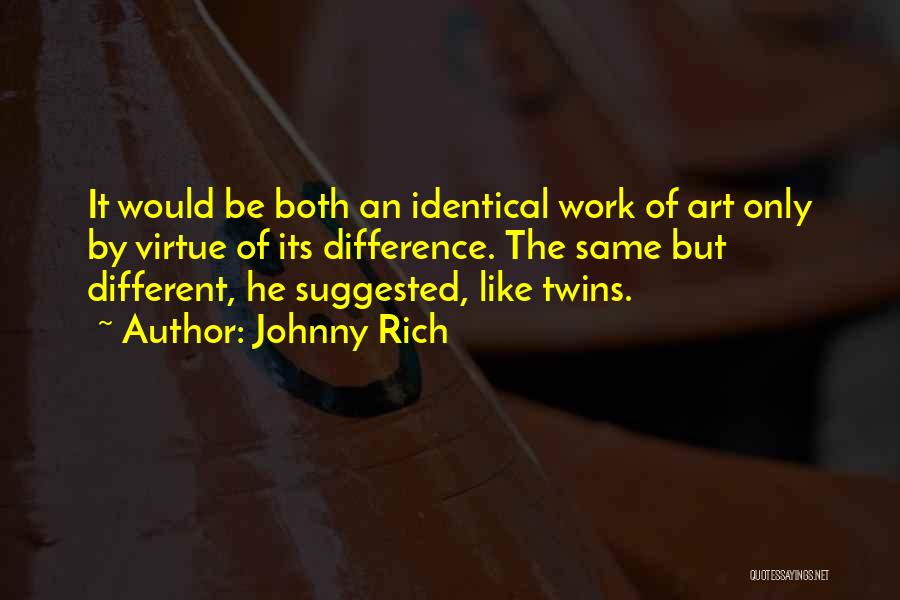 Johnny Rich Quotes: It Would Be Both An Identical Work Of Art Only By Virtue Of Its Difference. The Same But Different, He