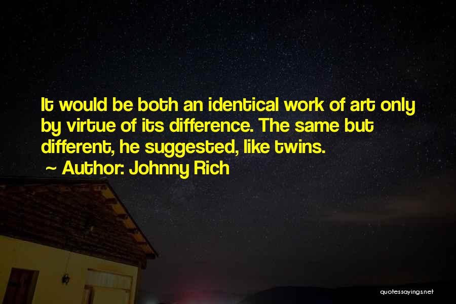 Johnny Rich Quotes: It Would Be Both An Identical Work Of Art Only By Virtue Of Its Difference. The Same But Different, He