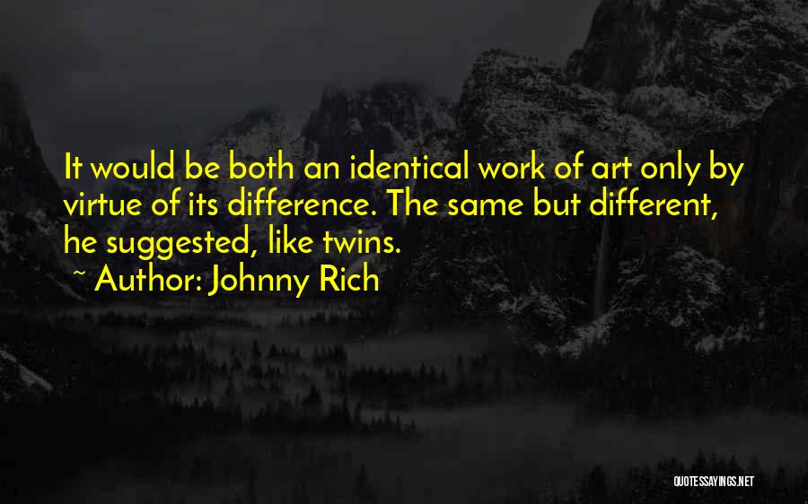 Johnny Rich Quotes: It Would Be Both An Identical Work Of Art Only By Virtue Of Its Difference. The Same But Different, He