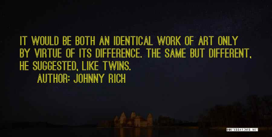 Johnny Rich Quotes: It Would Be Both An Identical Work Of Art Only By Virtue Of Its Difference. The Same But Different, He