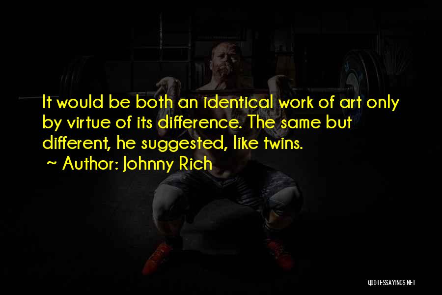 Johnny Rich Quotes: It Would Be Both An Identical Work Of Art Only By Virtue Of Its Difference. The Same But Different, He