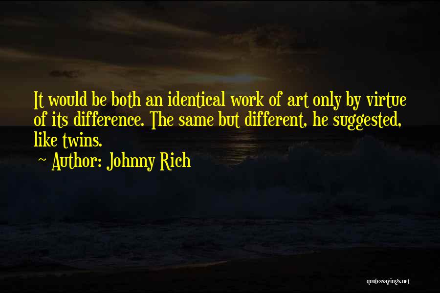 Johnny Rich Quotes: It Would Be Both An Identical Work Of Art Only By Virtue Of Its Difference. The Same But Different, He