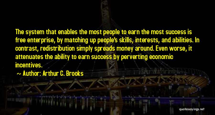 Arthur C. Brooks Quotes: The System That Enables The Most People To Earn The Most Success Is Free Enterprise, By Matching Up People's Skills,