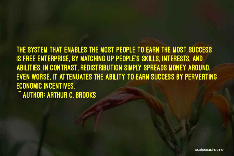 Arthur C. Brooks Quotes: The System That Enables The Most People To Earn The Most Success Is Free Enterprise, By Matching Up People's Skills,