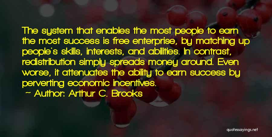 Arthur C. Brooks Quotes: The System That Enables The Most People To Earn The Most Success Is Free Enterprise, By Matching Up People's Skills,