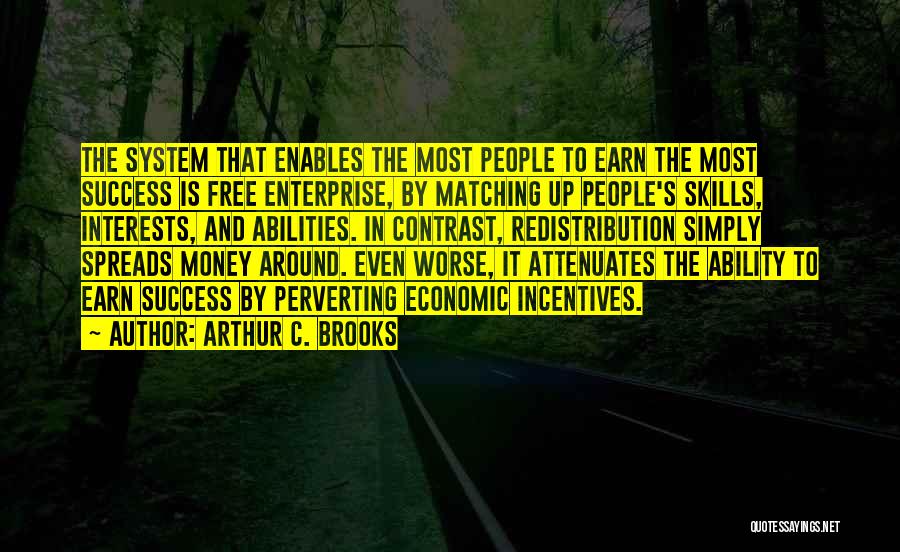 Arthur C. Brooks Quotes: The System That Enables The Most People To Earn The Most Success Is Free Enterprise, By Matching Up People's Skills,