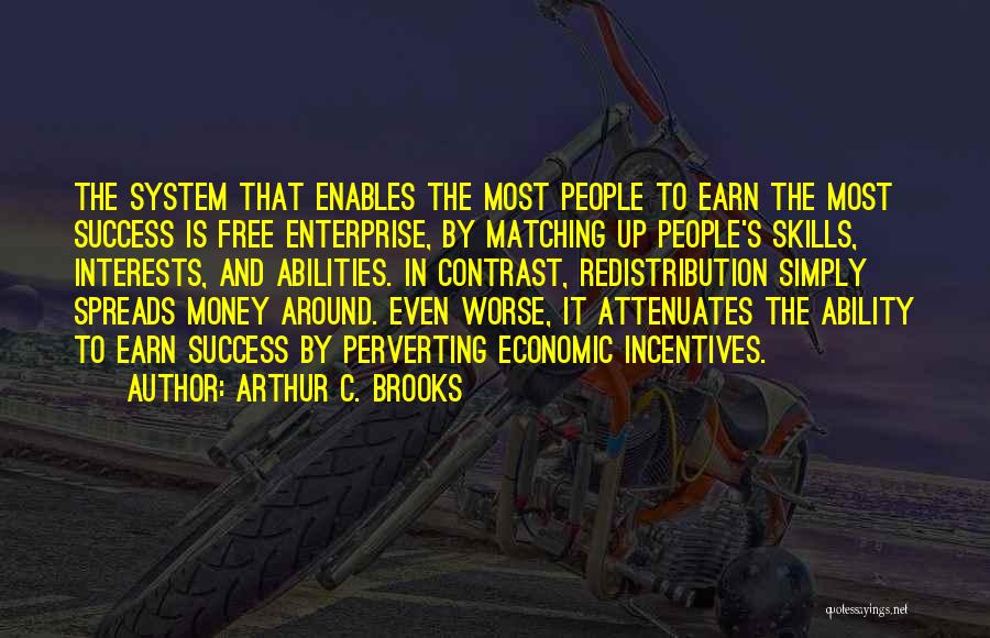 Arthur C. Brooks Quotes: The System That Enables The Most People To Earn The Most Success Is Free Enterprise, By Matching Up People's Skills,