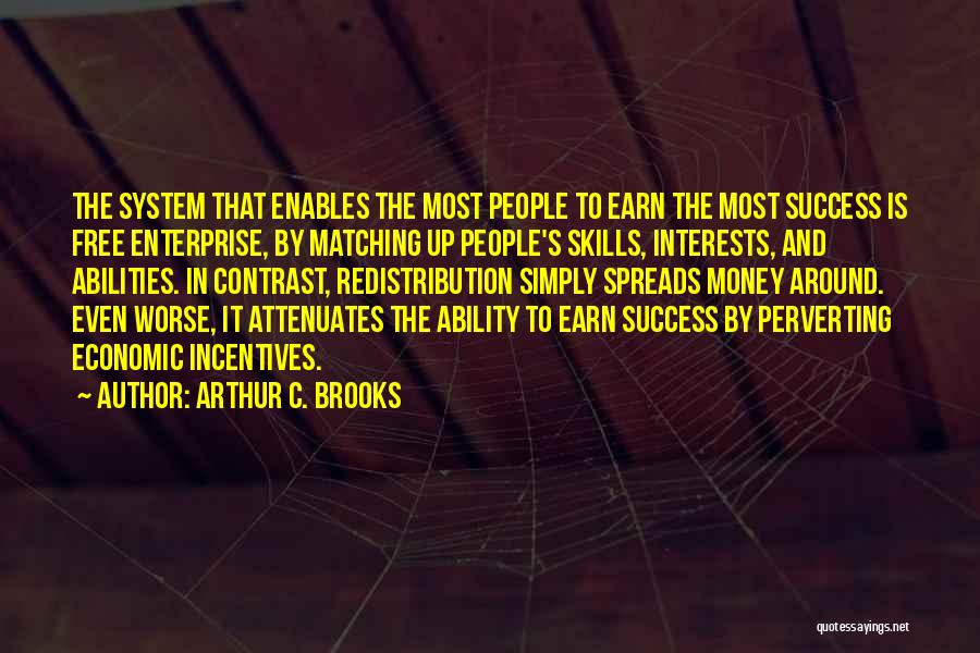 Arthur C. Brooks Quotes: The System That Enables The Most People To Earn The Most Success Is Free Enterprise, By Matching Up People's Skills,