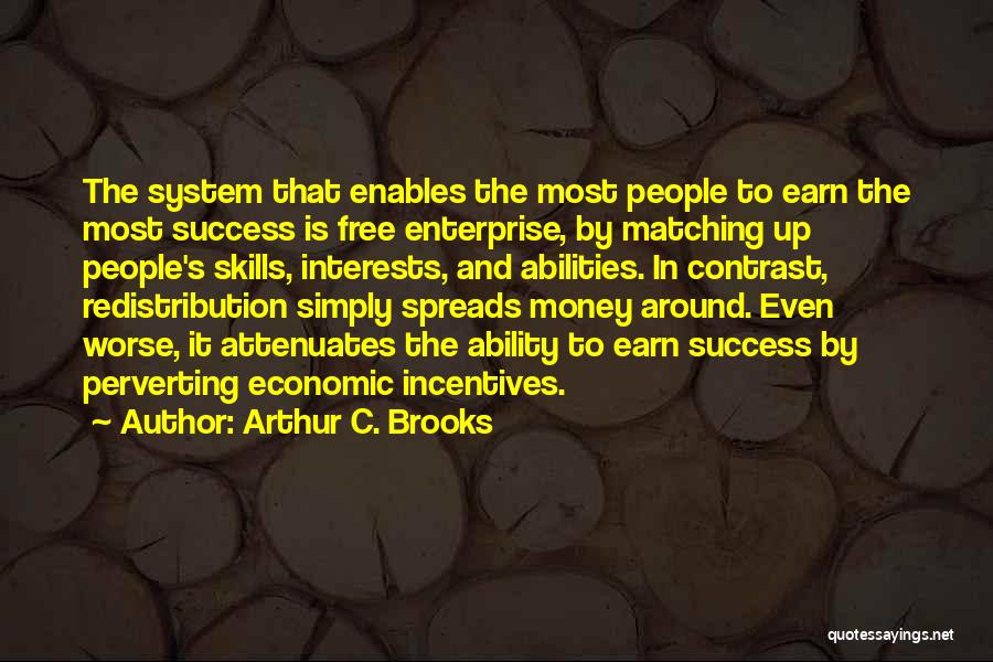 Arthur C. Brooks Quotes: The System That Enables The Most People To Earn The Most Success Is Free Enterprise, By Matching Up People's Skills,