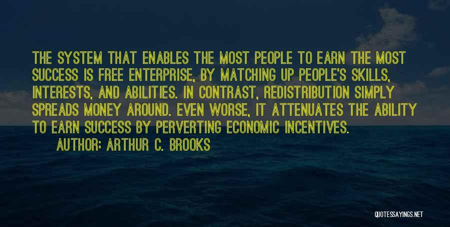 Arthur C. Brooks Quotes: The System That Enables The Most People To Earn The Most Success Is Free Enterprise, By Matching Up People's Skills,