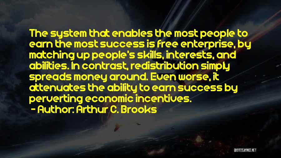 Arthur C. Brooks Quotes: The System That Enables The Most People To Earn The Most Success Is Free Enterprise, By Matching Up People's Skills,