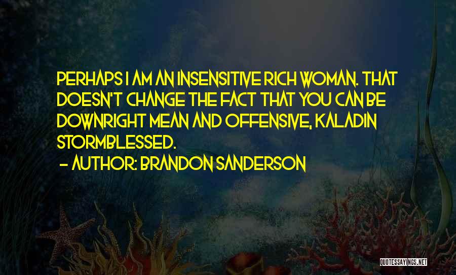 Brandon Sanderson Quotes: Perhaps I Am An Insensitive Rich Woman. That Doesn't Change The Fact That You Can Be Downright Mean And Offensive,
