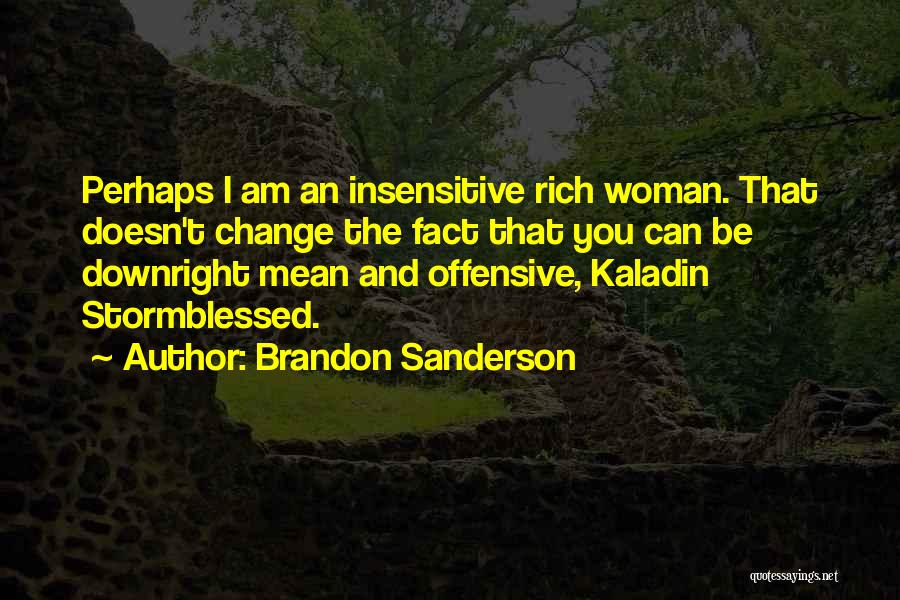 Brandon Sanderson Quotes: Perhaps I Am An Insensitive Rich Woman. That Doesn't Change The Fact That You Can Be Downright Mean And Offensive,