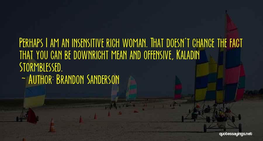 Brandon Sanderson Quotes: Perhaps I Am An Insensitive Rich Woman. That Doesn't Change The Fact That You Can Be Downright Mean And Offensive,