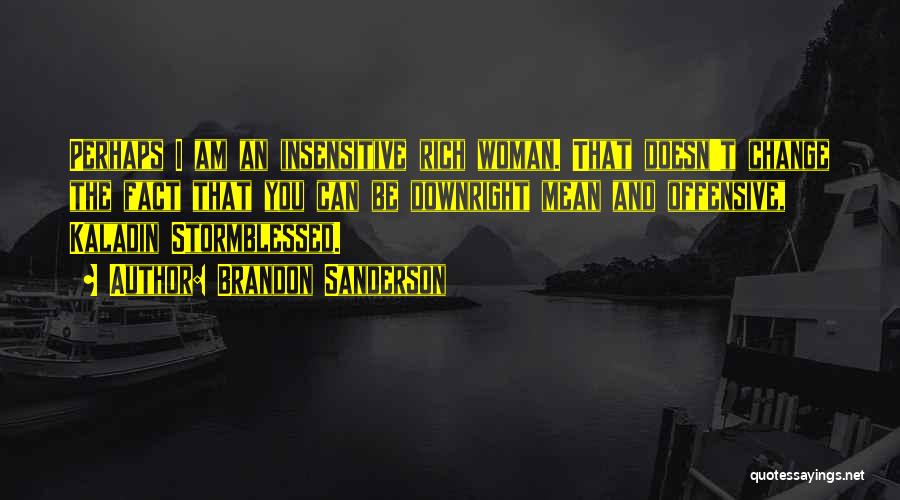 Brandon Sanderson Quotes: Perhaps I Am An Insensitive Rich Woman. That Doesn't Change The Fact That You Can Be Downright Mean And Offensive,