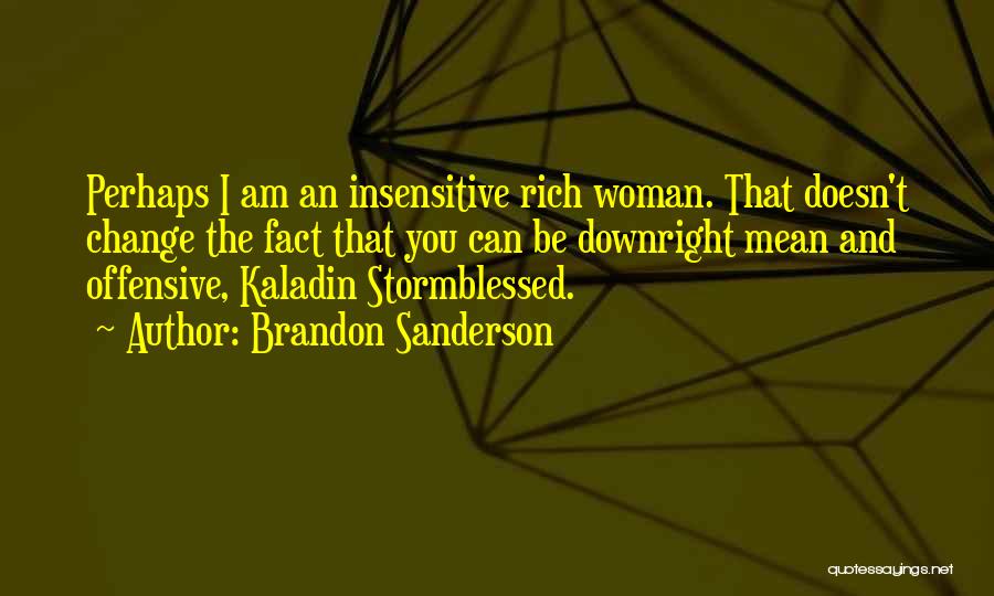 Brandon Sanderson Quotes: Perhaps I Am An Insensitive Rich Woman. That Doesn't Change The Fact That You Can Be Downright Mean And Offensive,