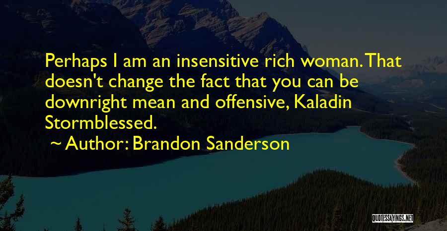 Brandon Sanderson Quotes: Perhaps I Am An Insensitive Rich Woman. That Doesn't Change The Fact That You Can Be Downright Mean And Offensive,