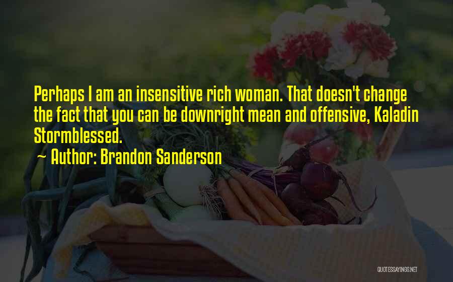 Brandon Sanderson Quotes: Perhaps I Am An Insensitive Rich Woman. That Doesn't Change The Fact That You Can Be Downright Mean And Offensive,