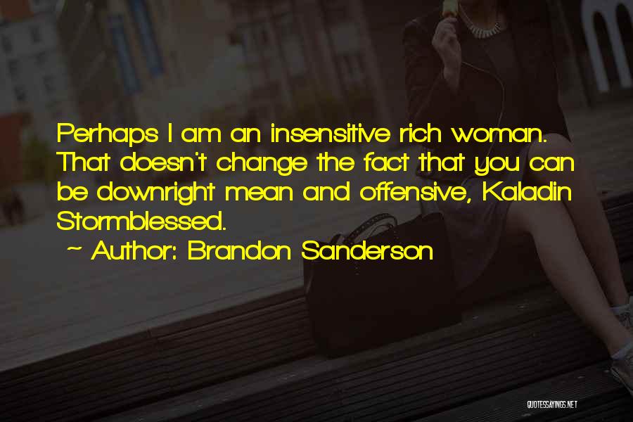 Brandon Sanderson Quotes: Perhaps I Am An Insensitive Rich Woman. That Doesn't Change The Fact That You Can Be Downright Mean And Offensive,