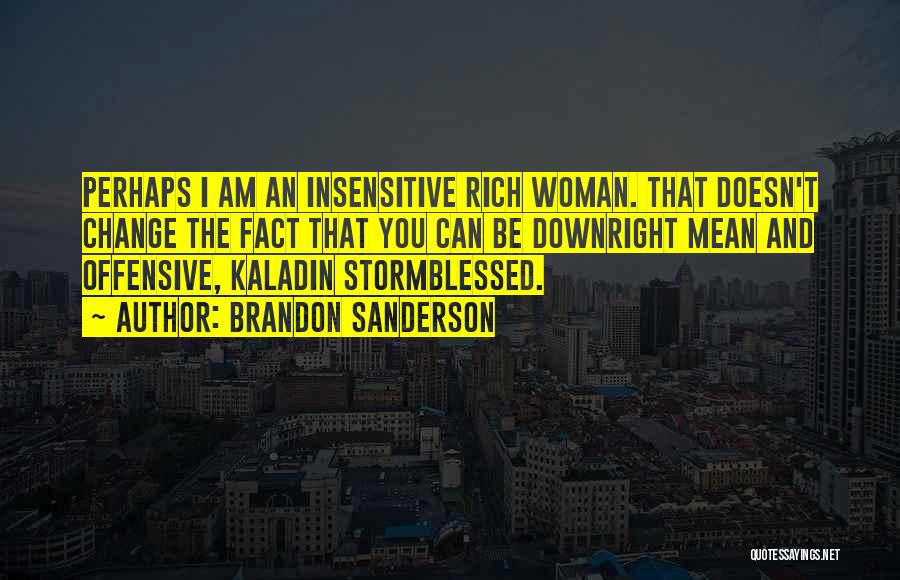 Brandon Sanderson Quotes: Perhaps I Am An Insensitive Rich Woman. That Doesn't Change The Fact That You Can Be Downright Mean And Offensive,