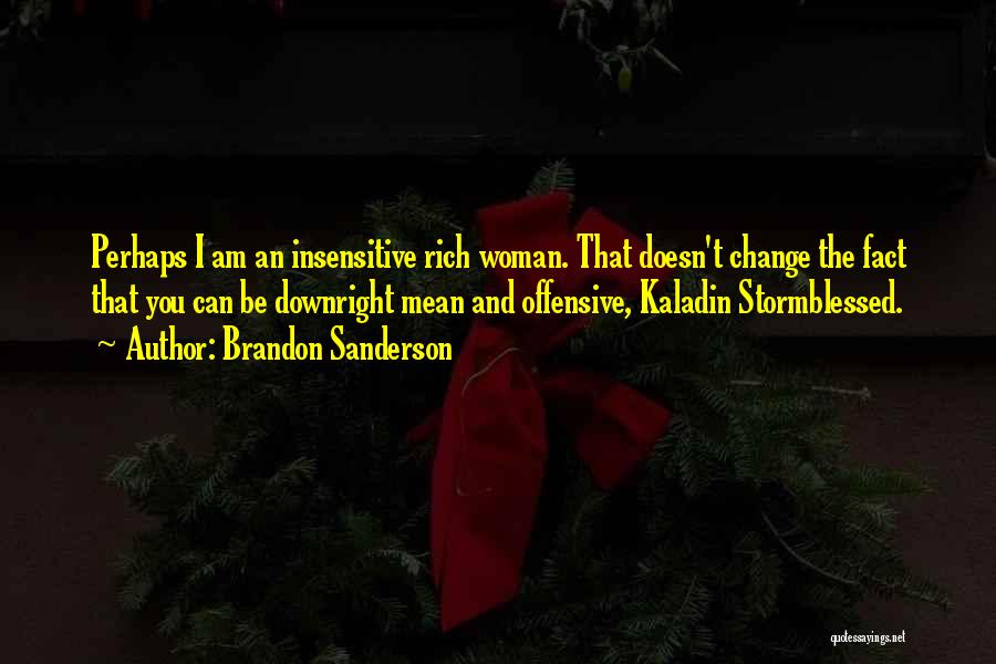 Brandon Sanderson Quotes: Perhaps I Am An Insensitive Rich Woman. That Doesn't Change The Fact That You Can Be Downright Mean And Offensive,