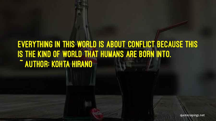 Kohta Hirano Quotes: Everything In This World Is About Conflict Because This Is The Kind Of World That Humans Are Born Into.