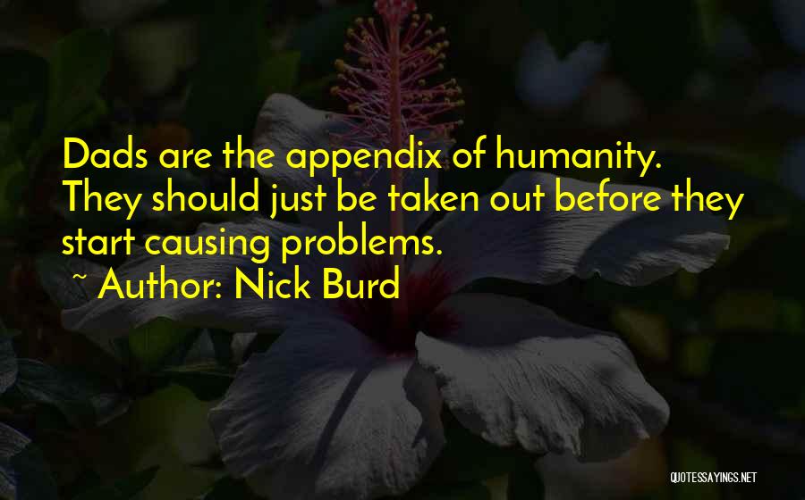 Nick Burd Quotes: Dads Are The Appendix Of Humanity. They Should Just Be Taken Out Before They Start Causing Problems.