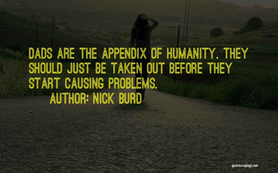 Nick Burd Quotes: Dads Are The Appendix Of Humanity. They Should Just Be Taken Out Before They Start Causing Problems.