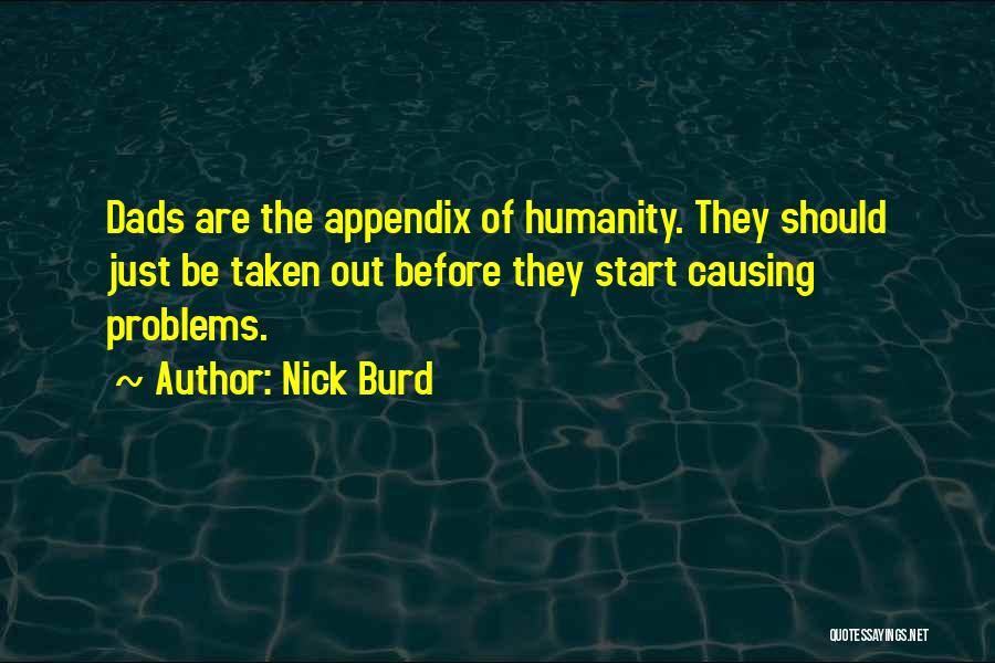 Nick Burd Quotes: Dads Are The Appendix Of Humanity. They Should Just Be Taken Out Before They Start Causing Problems.