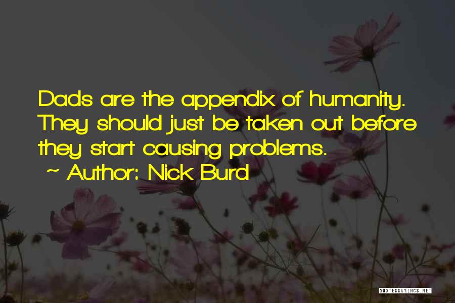 Nick Burd Quotes: Dads Are The Appendix Of Humanity. They Should Just Be Taken Out Before They Start Causing Problems.