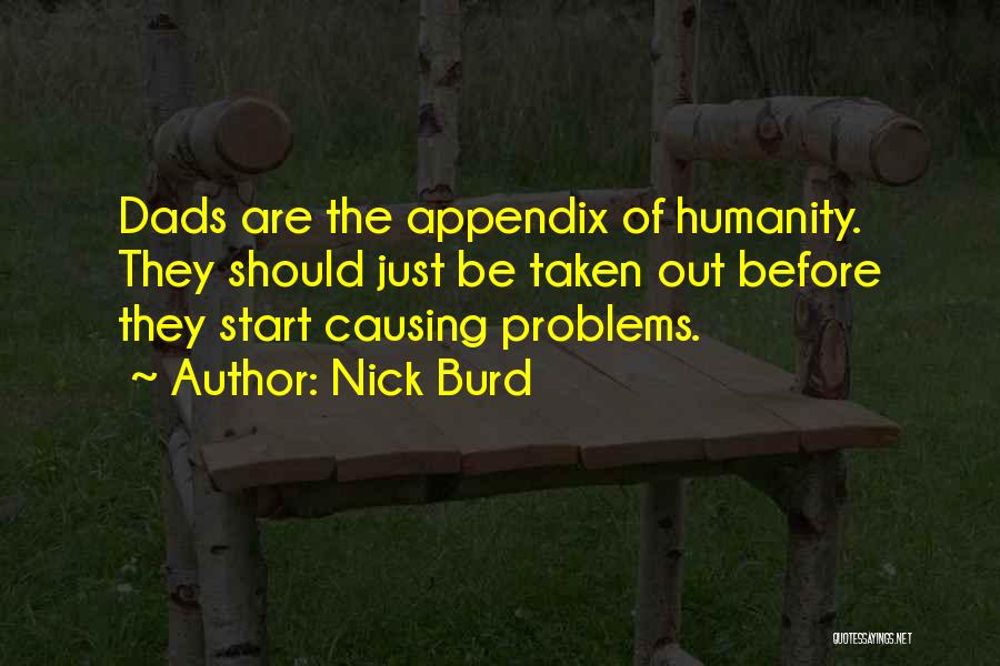 Nick Burd Quotes: Dads Are The Appendix Of Humanity. They Should Just Be Taken Out Before They Start Causing Problems.