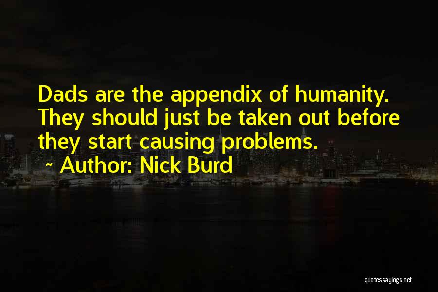 Nick Burd Quotes: Dads Are The Appendix Of Humanity. They Should Just Be Taken Out Before They Start Causing Problems.