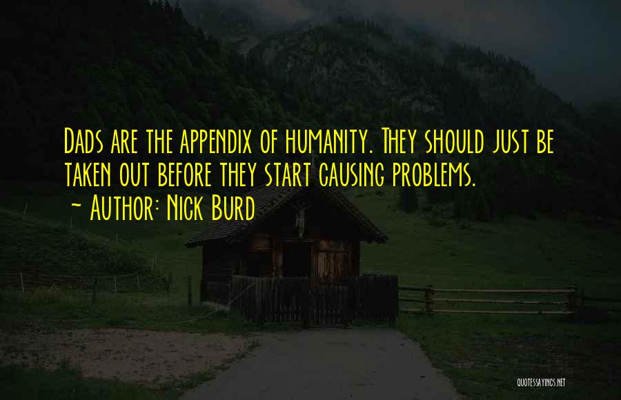 Nick Burd Quotes: Dads Are The Appendix Of Humanity. They Should Just Be Taken Out Before They Start Causing Problems.