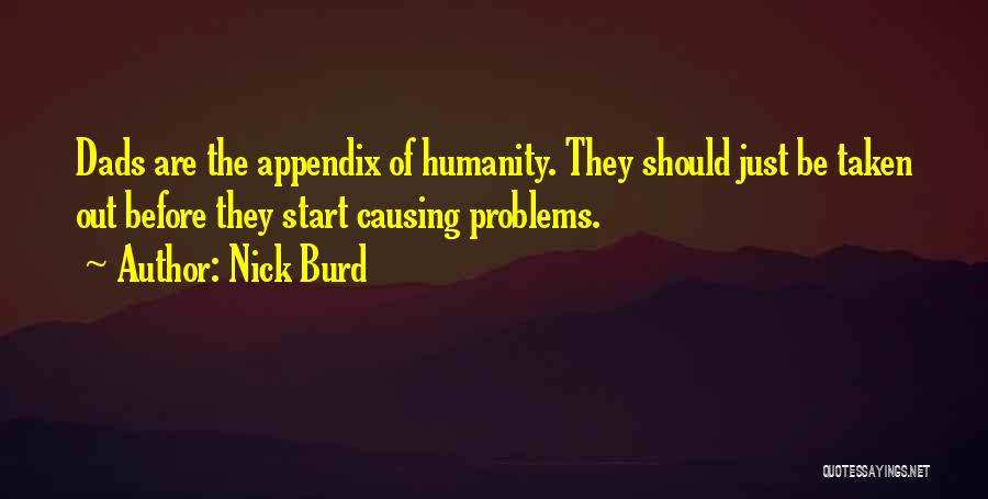 Nick Burd Quotes: Dads Are The Appendix Of Humanity. They Should Just Be Taken Out Before They Start Causing Problems.