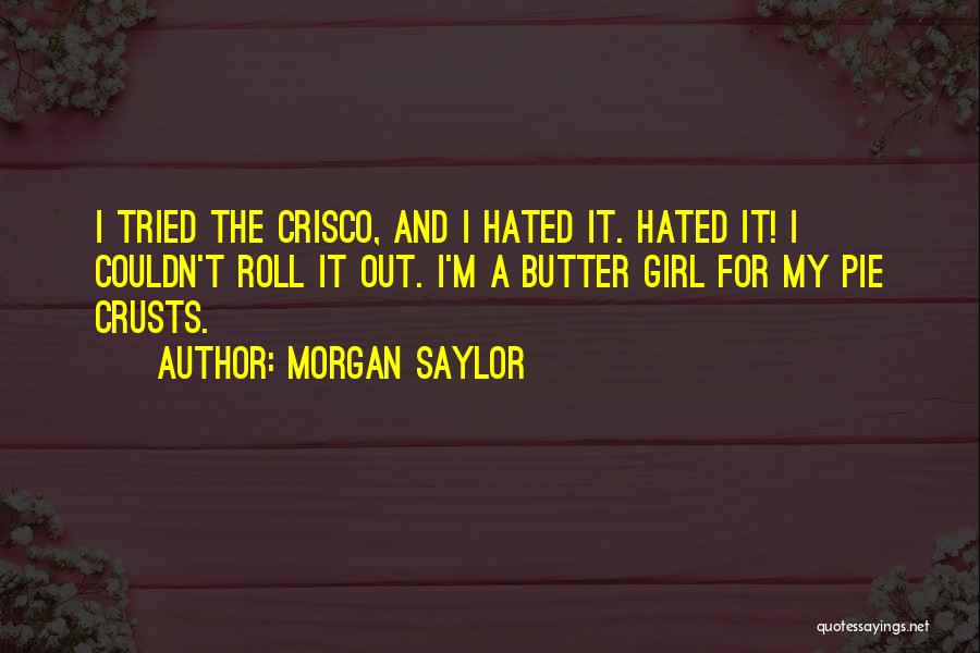 Morgan Saylor Quotes: I Tried The Crisco, And I Hated It. Hated It! I Couldn't Roll It Out. I'm A Butter Girl For