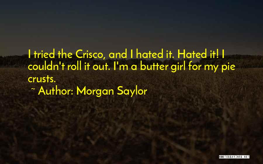 Morgan Saylor Quotes: I Tried The Crisco, And I Hated It. Hated It! I Couldn't Roll It Out. I'm A Butter Girl For