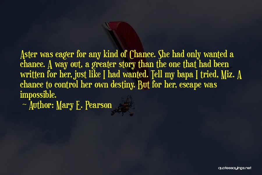 Mary E. Pearson Quotes: Aster Was Eager For Any Kind Of Chance. She Had Only Wanted A Chance. A Way Out, A Greater Story