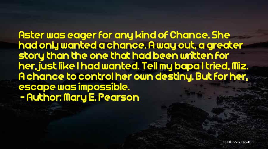 Mary E. Pearson Quotes: Aster Was Eager For Any Kind Of Chance. She Had Only Wanted A Chance. A Way Out, A Greater Story