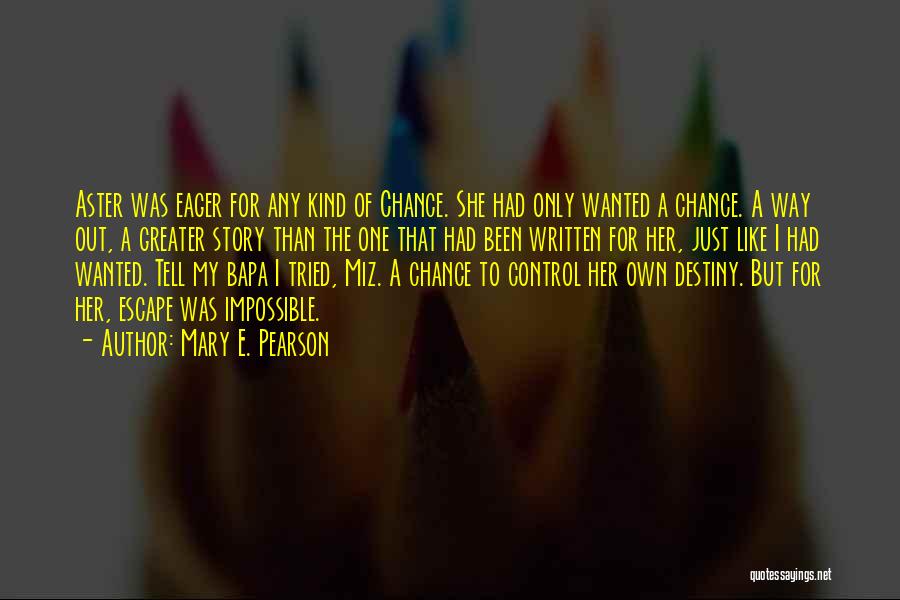 Mary E. Pearson Quotes: Aster Was Eager For Any Kind Of Chance. She Had Only Wanted A Chance. A Way Out, A Greater Story