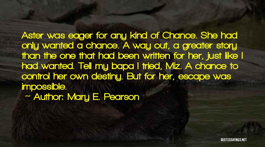 Mary E. Pearson Quotes: Aster Was Eager For Any Kind Of Chance. She Had Only Wanted A Chance. A Way Out, A Greater Story