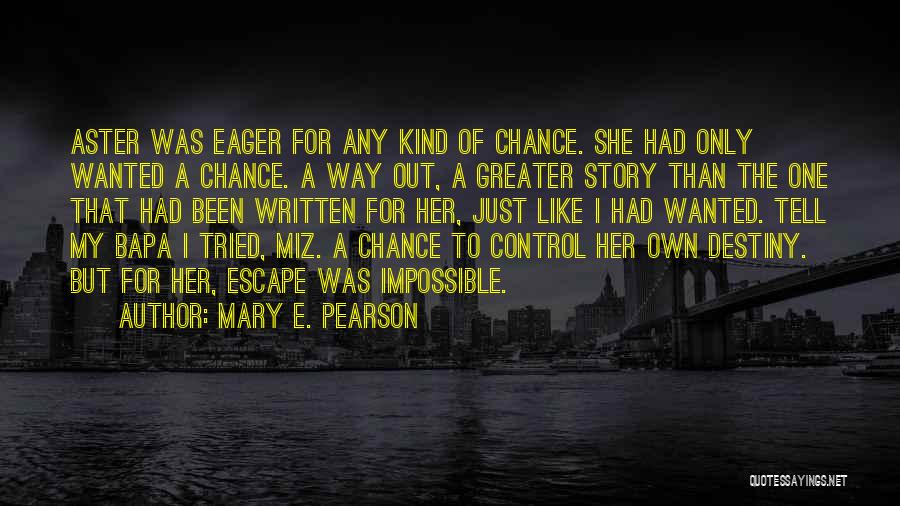 Mary E. Pearson Quotes: Aster Was Eager For Any Kind Of Chance. She Had Only Wanted A Chance. A Way Out, A Greater Story