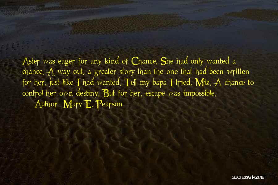 Mary E. Pearson Quotes: Aster Was Eager For Any Kind Of Chance. She Had Only Wanted A Chance. A Way Out, A Greater Story