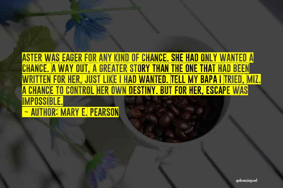 Mary E. Pearson Quotes: Aster Was Eager For Any Kind Of Chance. She Had Only Wanted A Chance. A Way Out, A Greater Story