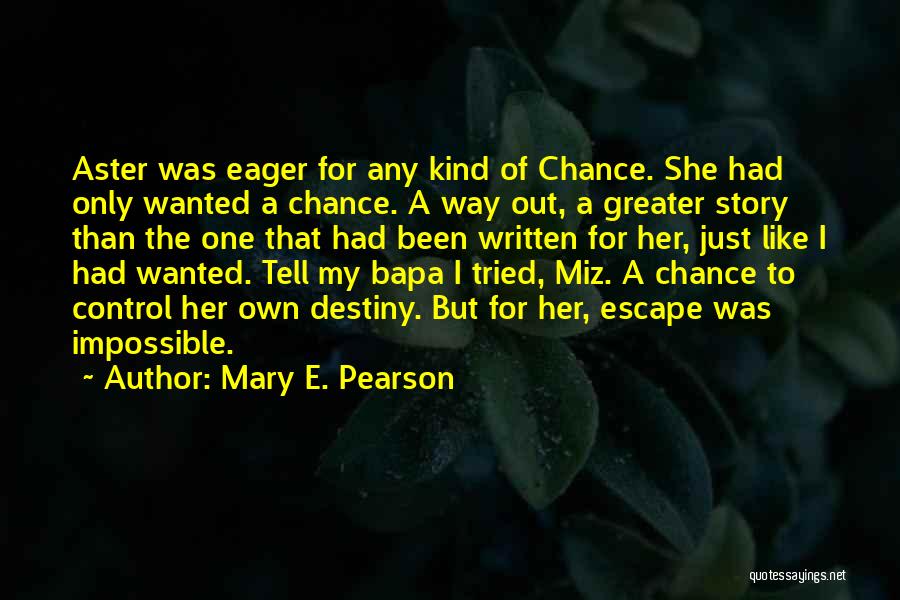 Mary E. Pearson Quotes: Aster Was Eager For Any Kind Of Chance. She Had Only Wanted A Chance. A Way Out, A Greater Story