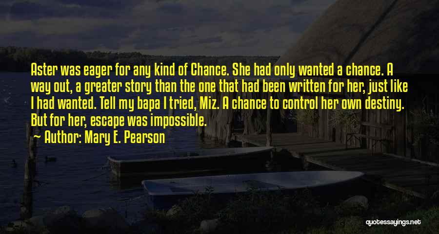 Mary E. Pearson Quotes: Aster Was Eager For Any Kind Of Chance. She Had Only Wanted A Chance. A Way Out, A Greater Story