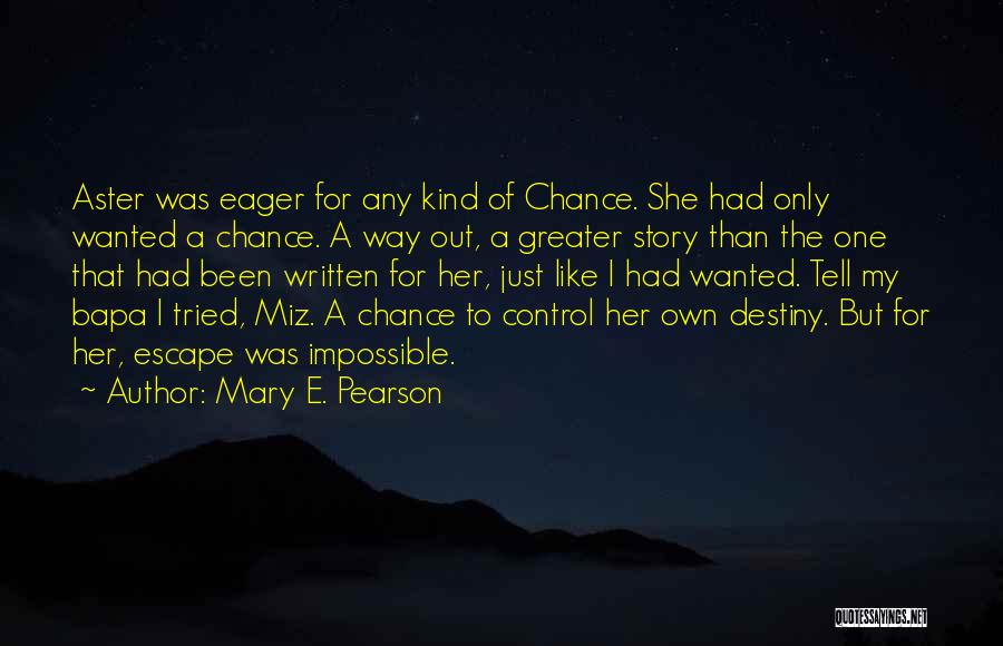 Mary E. Pearson Quotes: Aster Was Eager For Any Kind Of Chance. She Had Only Wanted A Chance. A Way Out, A Greater Story
