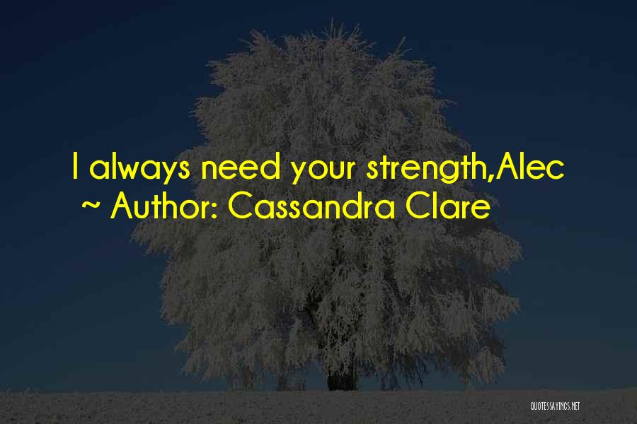 Cassandra Clare Quotes: I Always Need Your Strength,alec