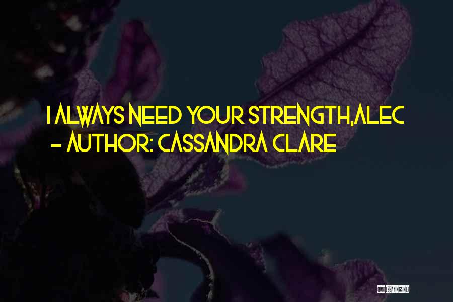 Cassandra Clare Quotes: I Always Need Your Strength,alec
