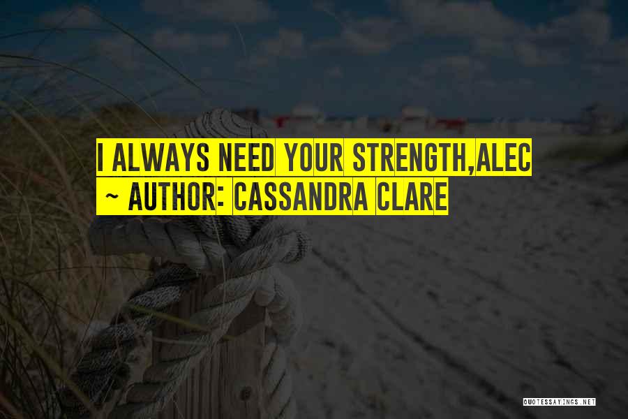 Cassandra Clare Quotes: I Always Need Your Strength,alec