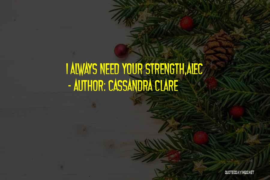 Cassandra Clare Quotes: I Always Need Your Strength,alec